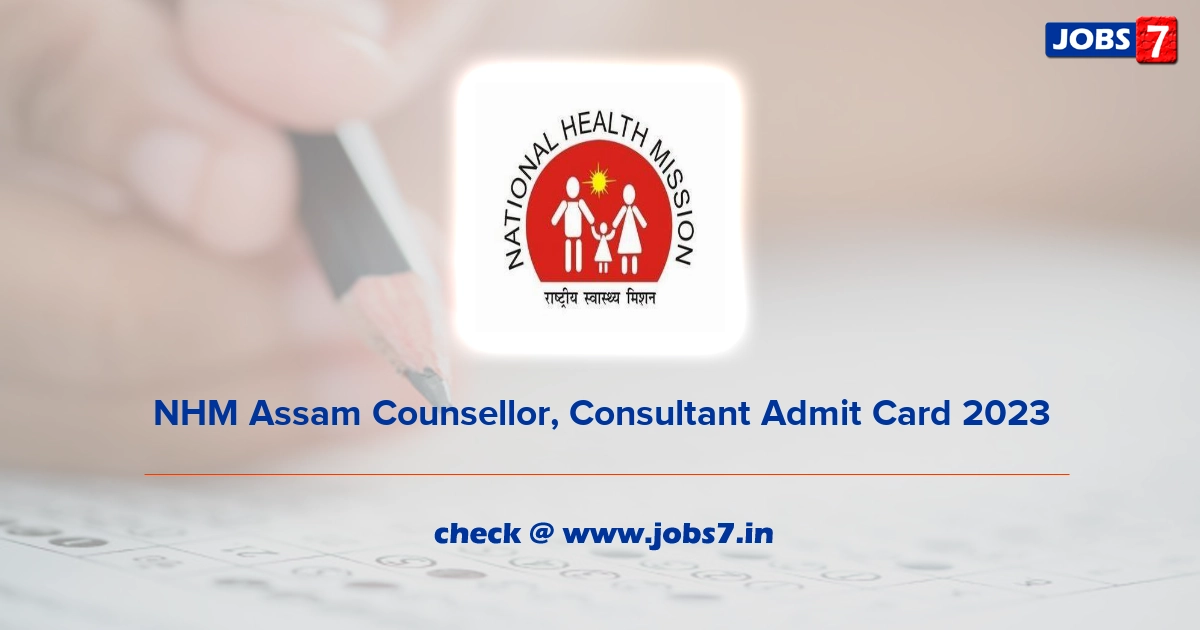 NHM Assam Counsellor, Consultant Admit Card 2023, Exam Date @ nhm.assam.gov.in