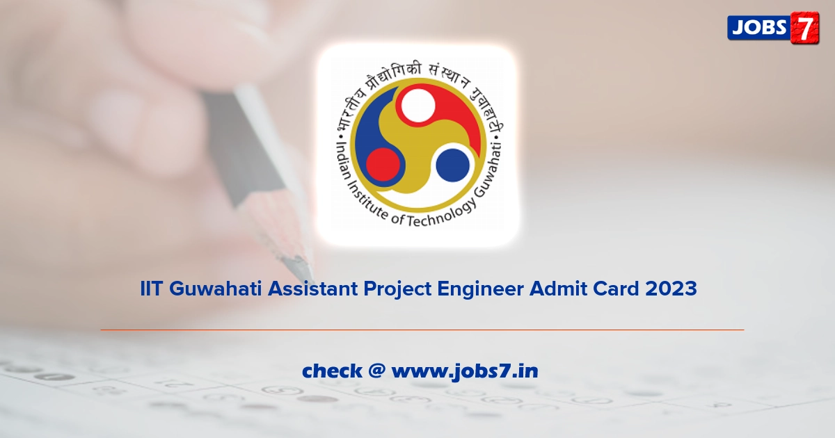 IIT Guwahati Assistant Project Engineer Admit Card 2023, Exam Date @ www.iitg.ac.in